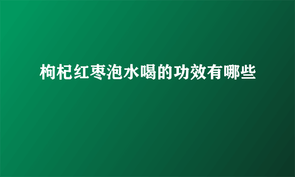 枸杞红枣泡水喝的功效有哪些