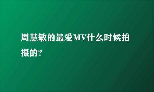 周慧敏的最爱MV什么时候拍摄的?