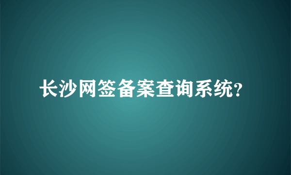 长沙网签备案查询系统？