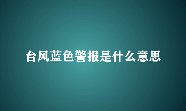 台风蓝色警报是什么意思