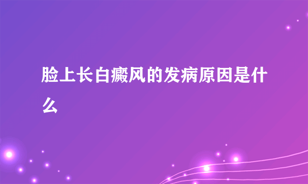 脸上长白癜风的发病原因是什么