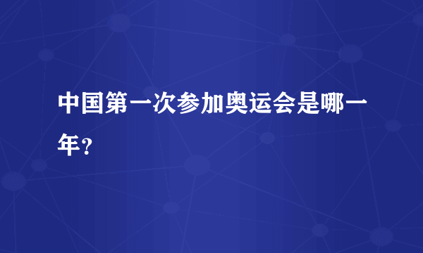 中国第一次参加奥运会是哪一年？