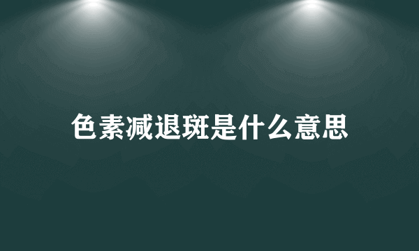 色素减退斑是什么意思