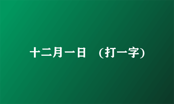 十二月一日　(打一字)