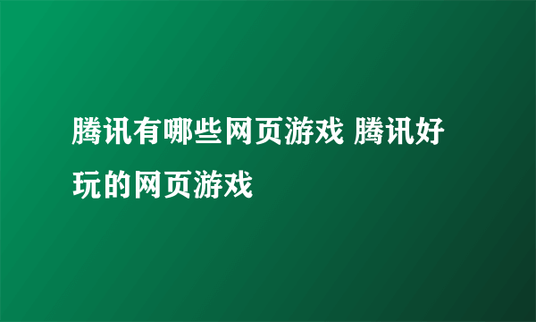 腾讯有哪些网页游戏 腾讯好玩的网页游戏