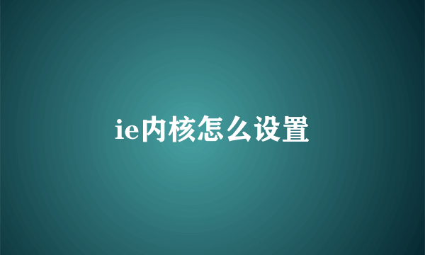 ie内核怎么设置