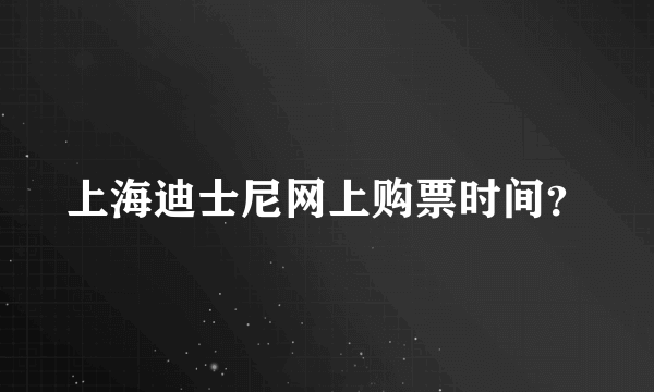 上海迪士尼网上购票时间？