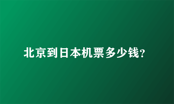 北京到日本机票多少钱？