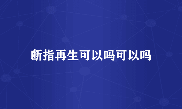 断指再生可以吗可以吗