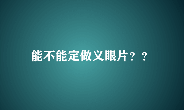 能不能定做义眼片？？