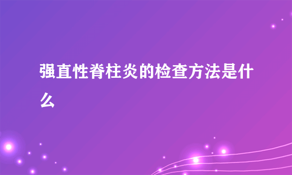 强直性脊柱炎的检查方法是什么