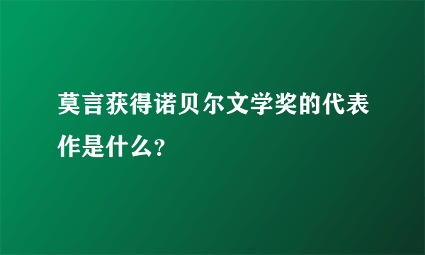 莫言获得诺贝尔文学奖的代表作是什么？