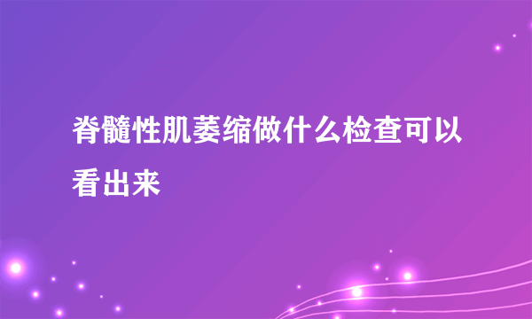 脊髓性肌萎缩做什么检查可以看出来