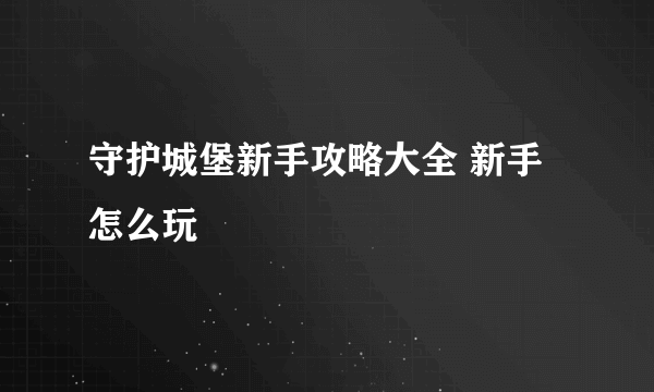 守护城堡新手攻略大全 新手怎么玩