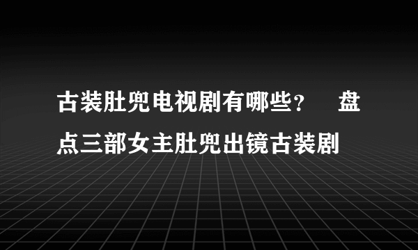 古装肚兜电视剧有哪些？   盘点三部女主肚兜出镜古装剧