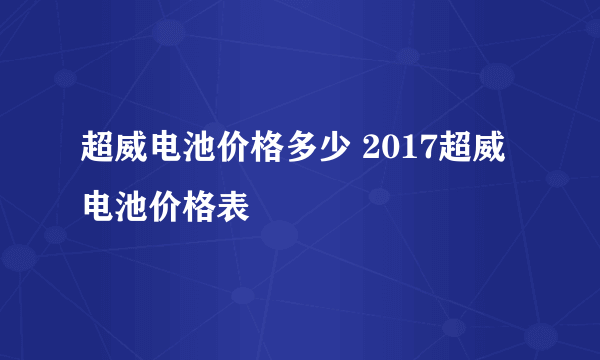 超威电池价格多少 2017超威电池价格表