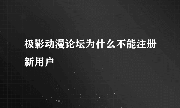 极影动漫论坛为什么不能注册新用户