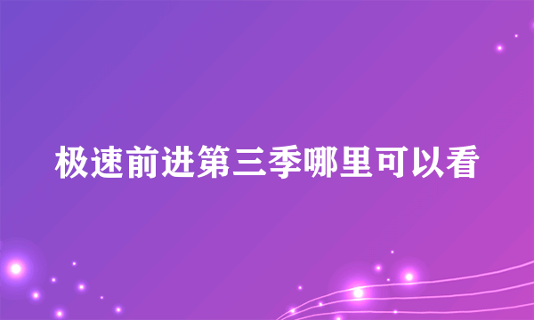 极速前进第三季哪里可以看