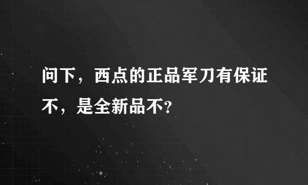 问下，西点的正品军刀有保证不，是全新品不？