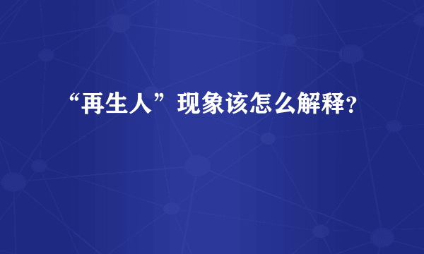 “再生人”现象该怎么解释？