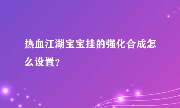 热血江湖宝宝挂的强化合成怎么设置？