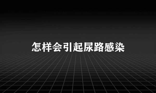 怎样会引起尿路感染