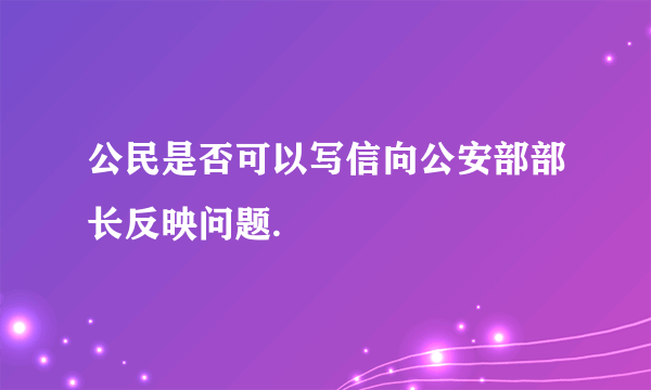 公民是否可以写信向公安部部长反映问题.