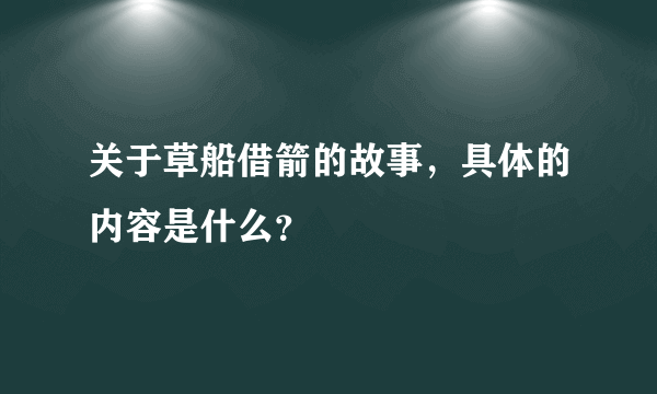 关于草船借箭的故事，具体的内容是什么？