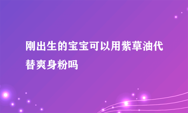 刚出生的宝宝可以用紫草油代替爽身粉吗