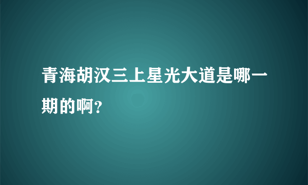 青海胡汉三上星光大道是哪一期的啊？