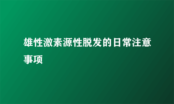 雄性激素源性脱发的日常注意事项