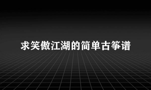 求笑傲江湖的简单古筝谱