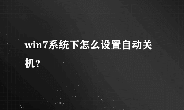 win7系统下怎么设置自动关机？