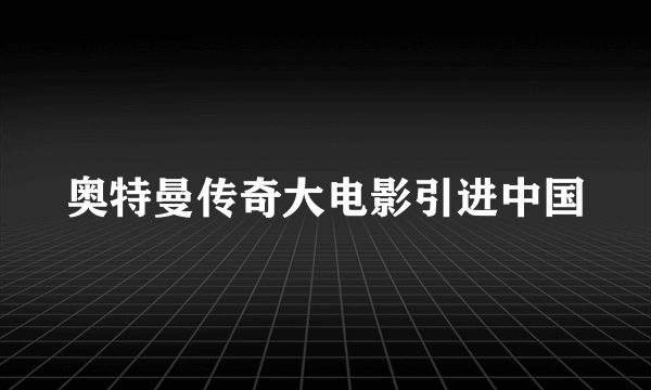 奥特曼传奇大电影引进中国