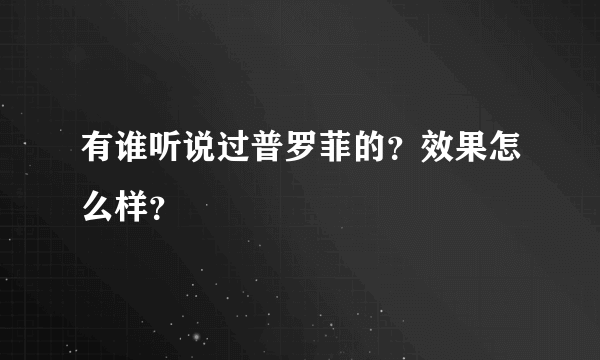 有谁听说过普罗菲的？效果怎么样？