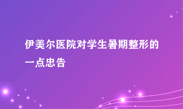 伊美尔医院对学生暑期整形的一点忠告