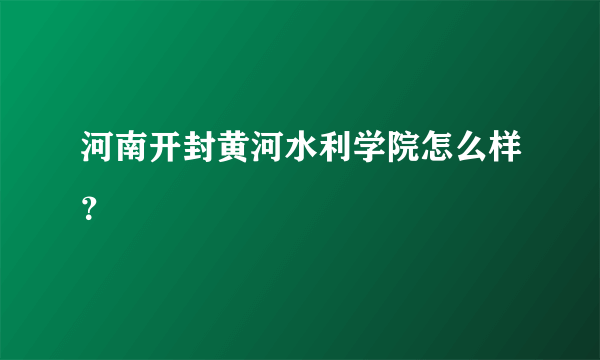 河南开封黄河水利学院怎么样？