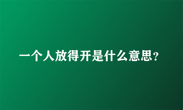 一个人放得开是什么意思？