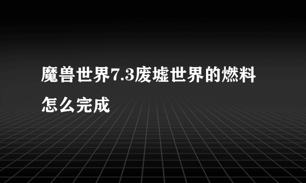 魔兽世界7.3废墟世界的燃料怎么完成