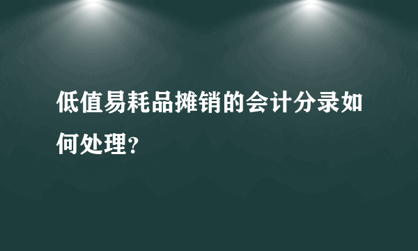 低值易耗品摊销的会计分录如何处理？