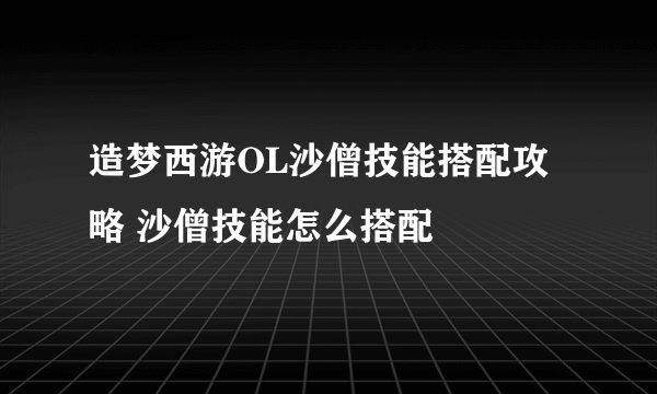 造梦西游OL沙僧技能搭配攻略 沙僧技能怎么搭配