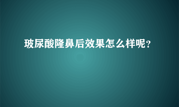 玻尿酸隆鼻后效果怎么样呢？