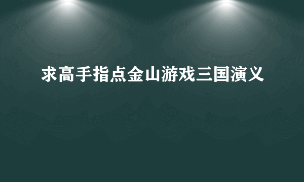 求高手指点金山游戏三国演义