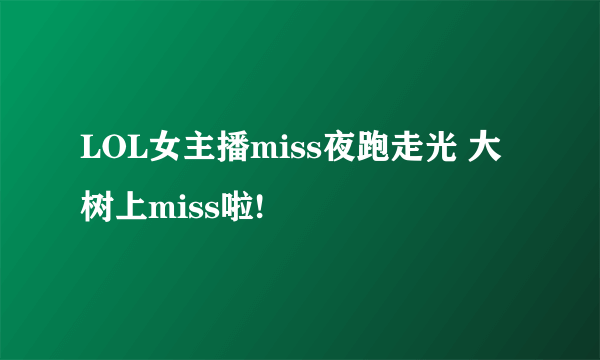 LOL女主播miss夜跑走光 大树上miss啦!