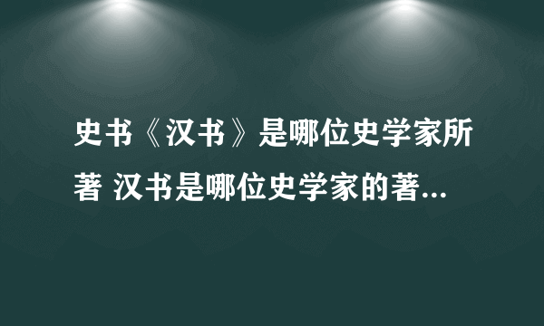 史书《汉书》是哪位史学家所著 汉书是哪位史学家的著作 汉书是我国哪位东汉史学家的著作