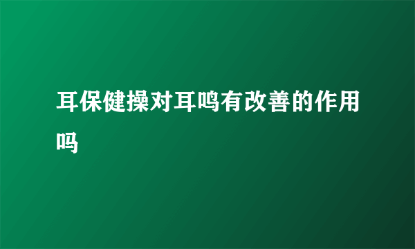 耳保健操对耳鸣有改善的作用吗