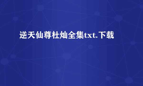 逆天仙尊杜灿全集txt.下载