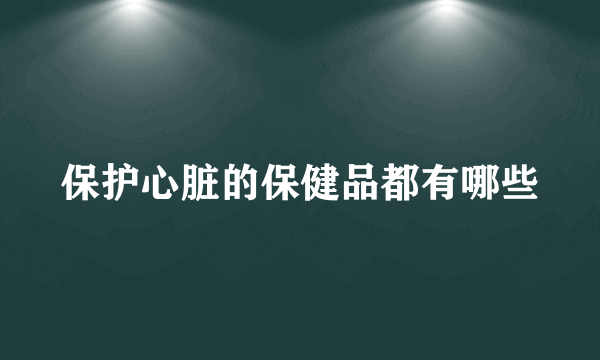 保护心脏的保健品都有哪些