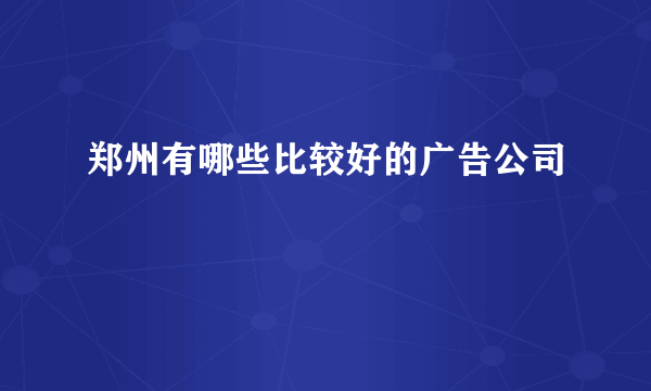 郑州有哪些比较好的广告公司