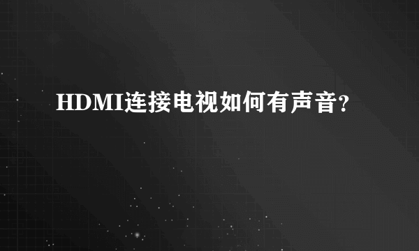 HDMI连接电视如何有声音？